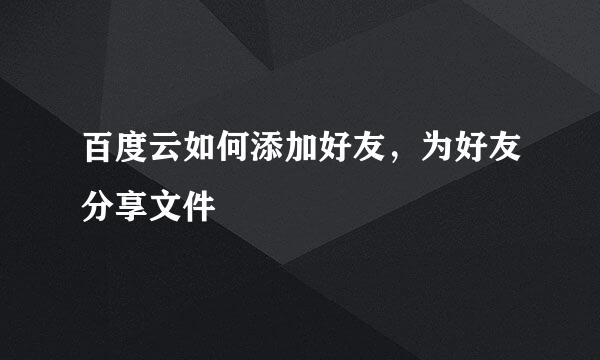 百度云如何添加好友，为好友分享文件