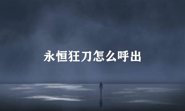 永恒狂刀怎么呼出