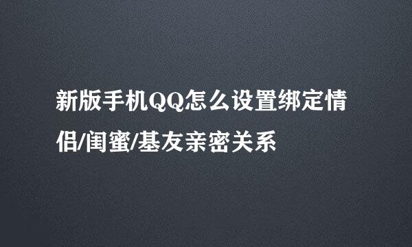 新版手机QQ怎么设置绑定情侣/闺蜜/基友亲密关系