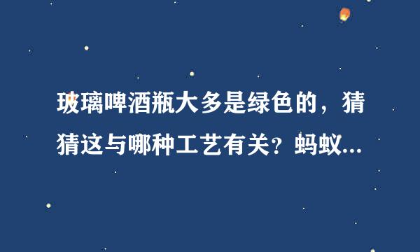 玻璃啤酒瓶大多是绿色的,猜猜这与哪种工艺有关?蚂蚁庄园3月13日问题