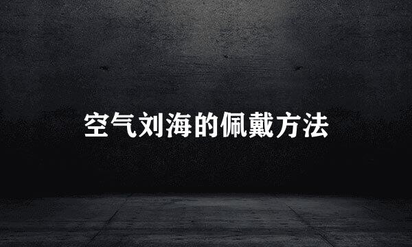 空气刘海的佩戴方法