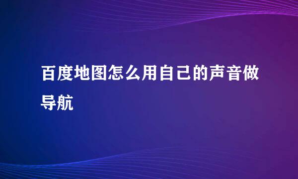 百度地图怎么用自己的声音做导航