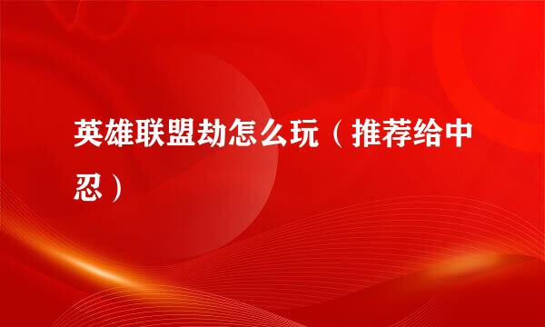 英雄联盟劫怎么玩（推荐给中忍）