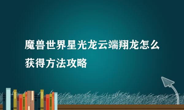 魔兽世界星光龙云端翔龙怎么获得方法攻略