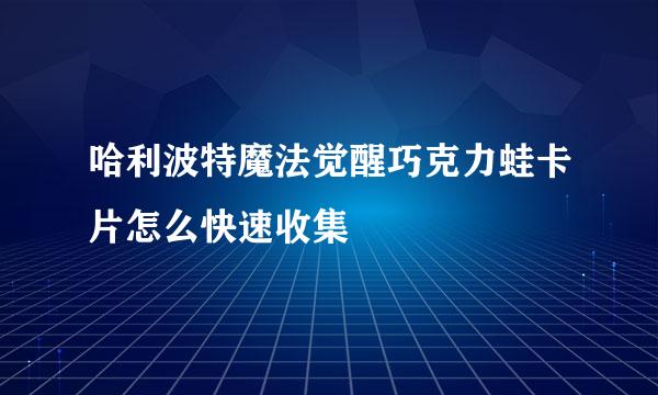 哈利波特魔法觉醒巧克力蛙卡片怎么快速收集
