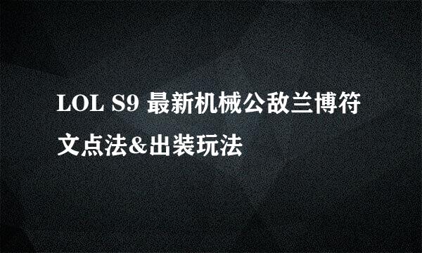 LOL S9 最新机械公敌兰博符文点法&出装玩法