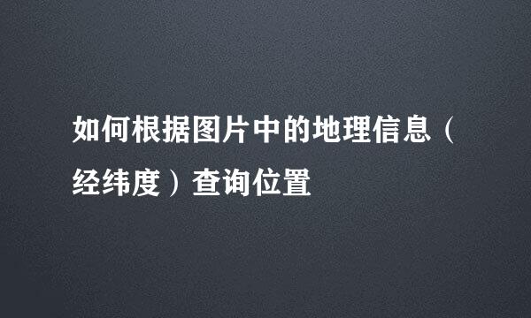 如何根据图片中的地理信息（经纬度）查询位置