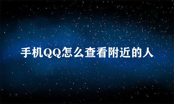 手机QQ怎么查看附近的人
