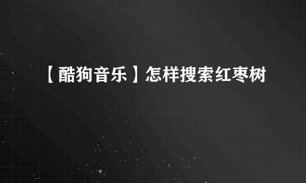 【酷狗音乐】怎样搜索红枣树