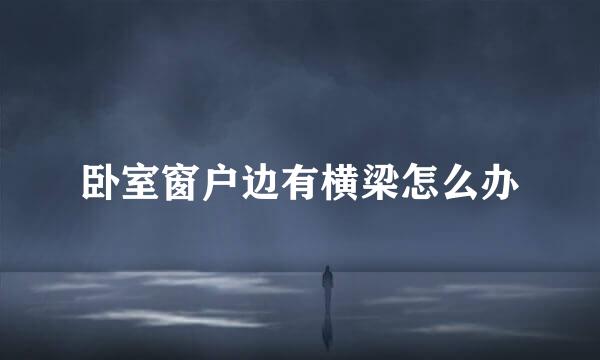 卧室窗户边有横梁怎么办