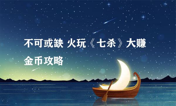 不可或缺 火玩《七杀》大赚金币攻略