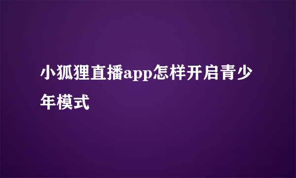 小狐狸直播app怎样开启青少年模式