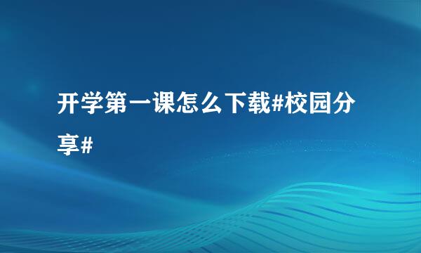 开学第一课怎么下载#校园分享#