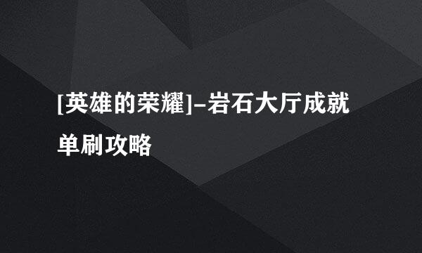 [英雄的荣耀]-岩石大厅成就单刷攻略