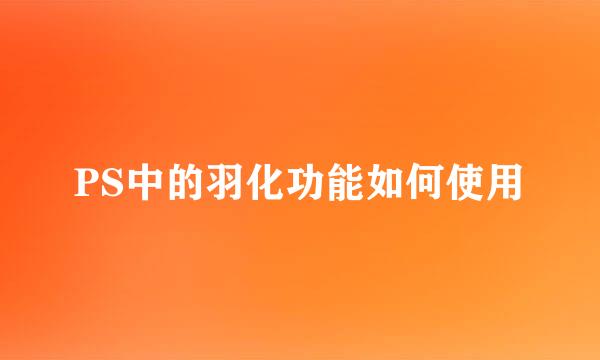 PS中的羽化功能如何使用