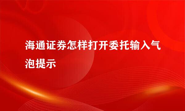 海通证券怎样打开委托输入气泡提示