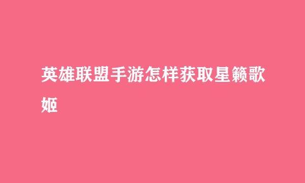英雄联盟手游怎样获取星籁歌姬