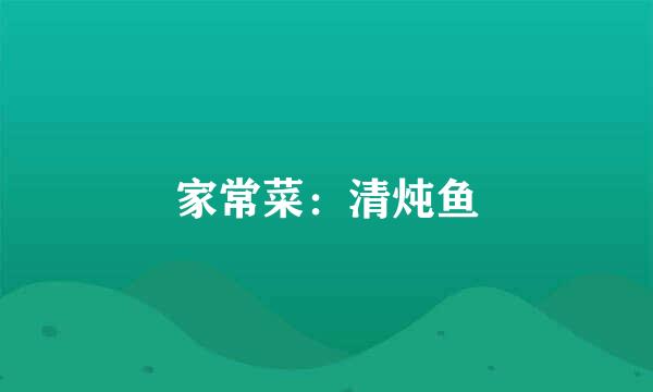 家常菜：清炖鱼