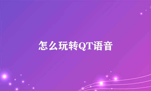 怎么玩转QT语音