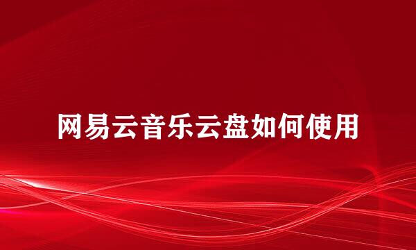 网易云音乐云盘如何使用
