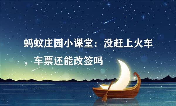 蚂蚁庄园小课堂：没赶上火车，车票还能改签吗
