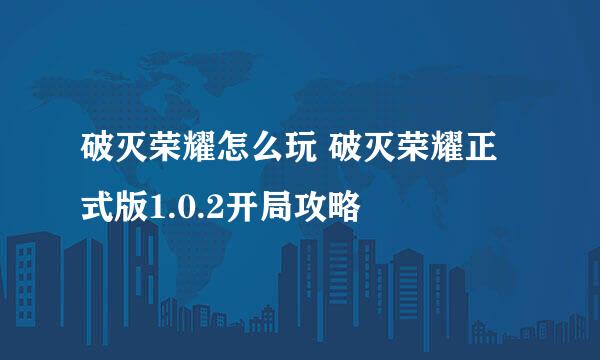 破灭荣耀怎么玩 破灭荣耀正式版1.0.2开局攻略