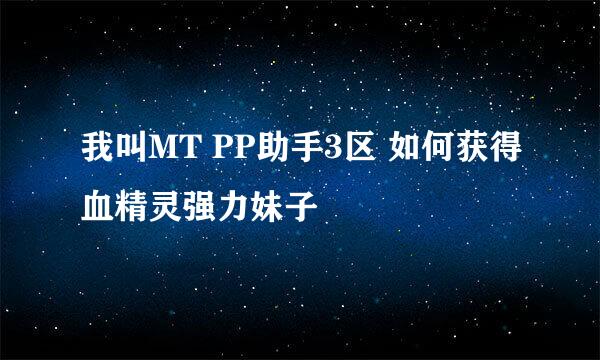 我叫MT PP助手3区 如何获得血精灵强力妹子