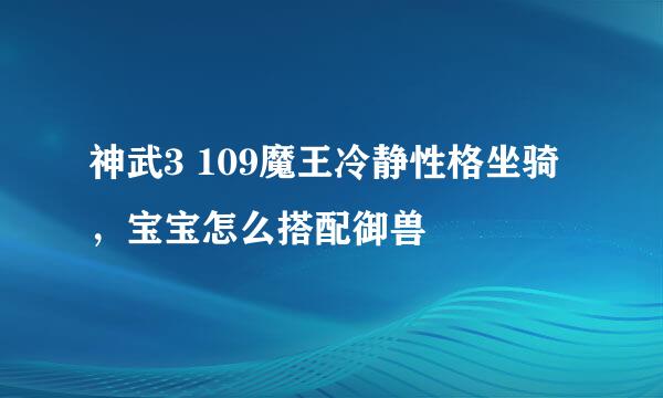 神武3 109魔王冷静性格坐骑，宝宝怎么搭配御兽