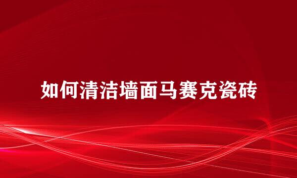 如何清洁墙面马赛克瓷砖