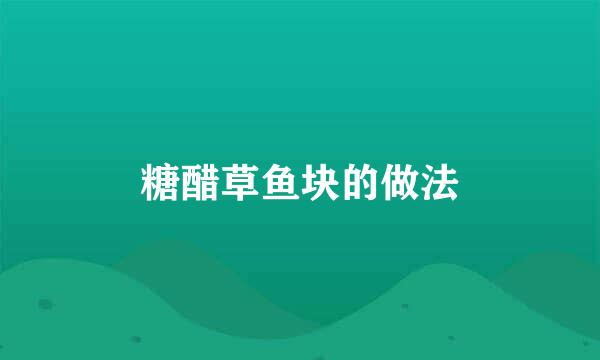 糖醋草鱼块的做法