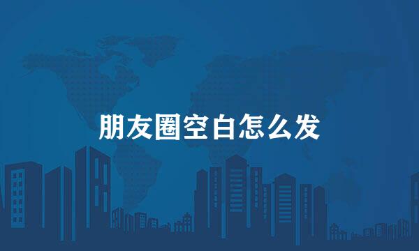 朋友圈空白怎么发