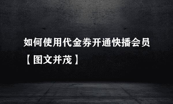 如何使用代金券开通快播会员【图文并茂】