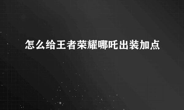 怎么给王者荣耀哪吒出装加点