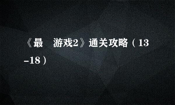《最囧游戏2》通关攻略（13-18）
