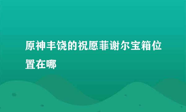 原神丰饶的祝愿菲谢尔宝箱位置在哪