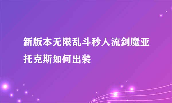新版本无限乱斗秒人流剑魔亚托克斯如何出装