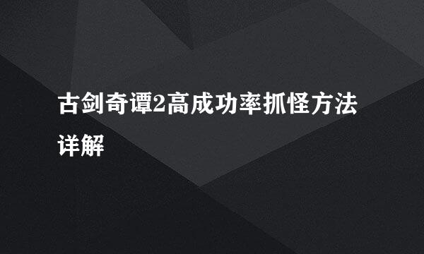 古剑奇谭2高成功率抓怪方法详解