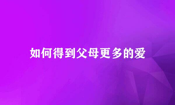 如何得到父母更多的爱