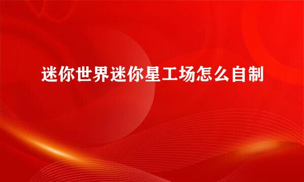迷你世界迷你星工场怎么自制