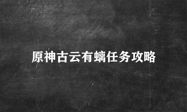 原神古云有螭任务攻略