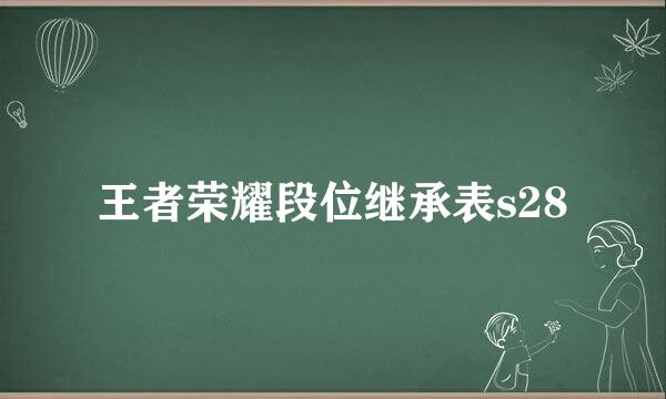 王者荣耀段位继承表s28