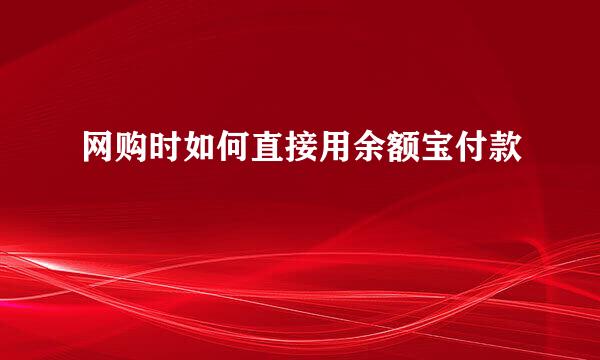 网购时如何直接用余额宝付款