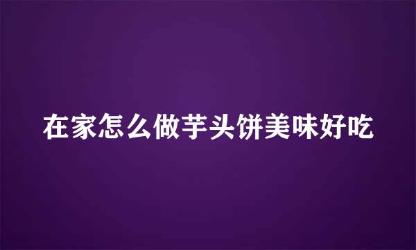 在家怎么做芋头饼美味好吃