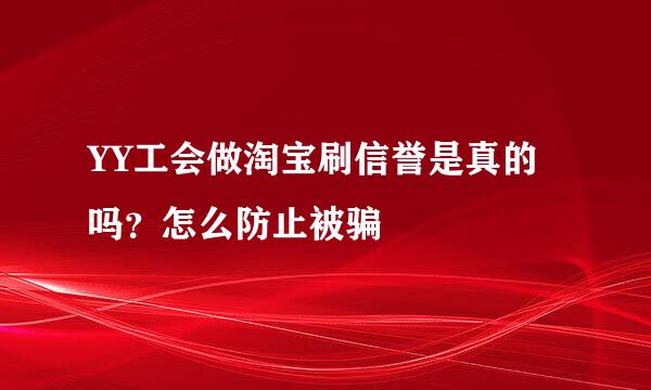 YY工会做淘宝刷信誉是真的吗？怎么防止被骗