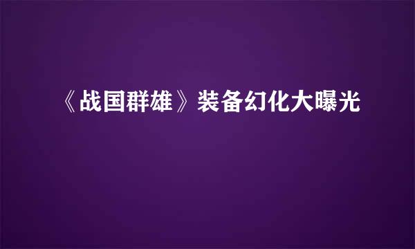 《战国群雄》装备幻化大曝光