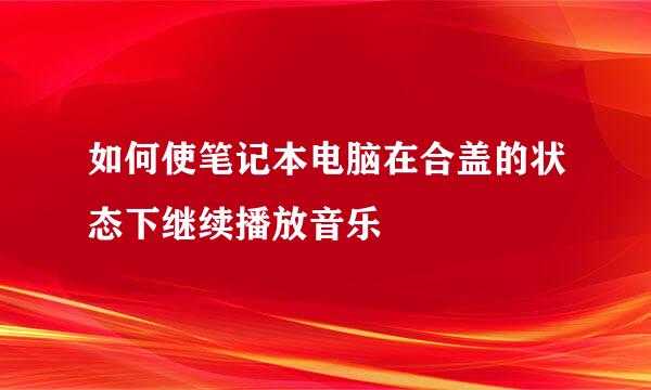 如何使笔记本电脑在合盖的状态下继续播放音乐