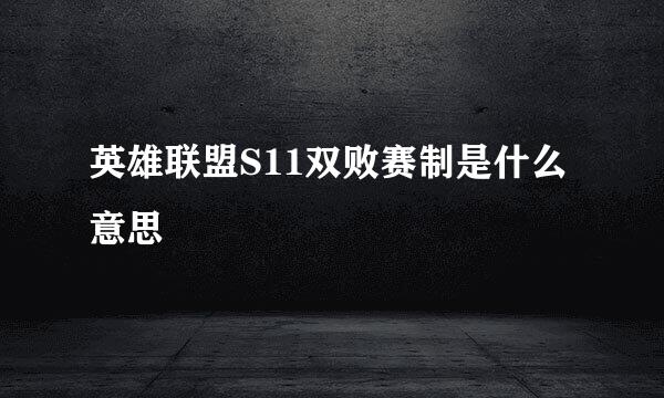 英雄联盟S11双败赛制是什么意思
