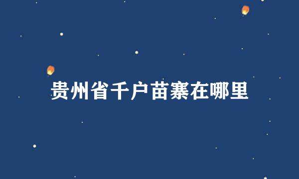 贵州省千户苗寨在哪里