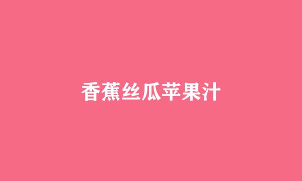 香蕉丝瓜苹果汁