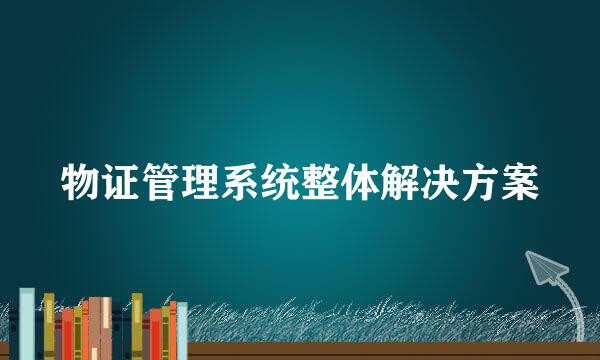 物证管理系统整体解决方案